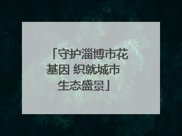 守护淄博市花基因 织就城市生态盛景