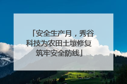 安全生产月，秀谷科技为农田土壤修复筑牢安全防线
