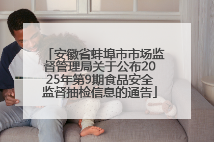 安徽省蚌埠市市场监督管理局关于公布2025年第9期食品安全监督抽检信息的通告