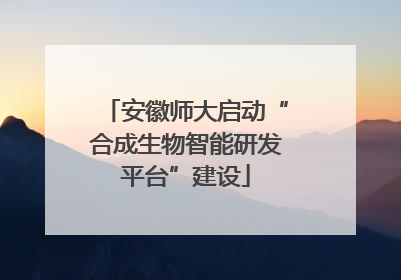 安徽师大启动“合成生物智能研发平台”建设