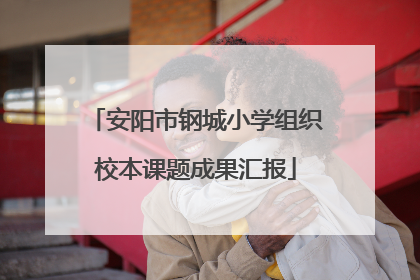 安阳市钢城小学组织校本课题成果汇报