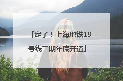 定了！上海地铁18号线二期年底开通