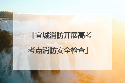 宜城消防开展高考考点消防安全检查