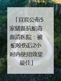 宜宾公布5家储备抗蛇毒血清医院：被蛇咬伤后2小时内使用效果最佳