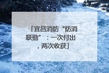 宜昌消防“防消联勤”：一次付出，两次收获