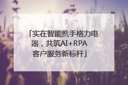 实在智能携手格力电器，共筑AI+RPA客户服务新标杆