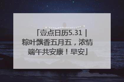 壹点日历5.31｜粽叶飘香五月五，浓情端午共安康！早安