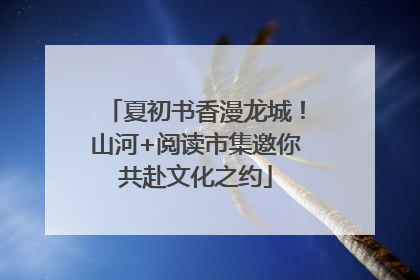 夏初书香漫龙城！山河+阅读市集邀你共赴文化之约