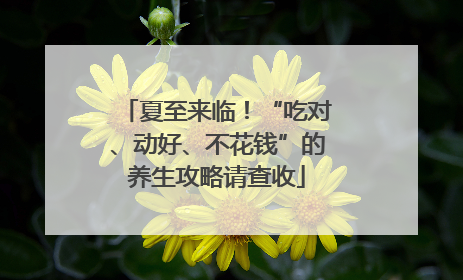 夏至来临！“吃对、动好、不花钱”的养生攻略请查收