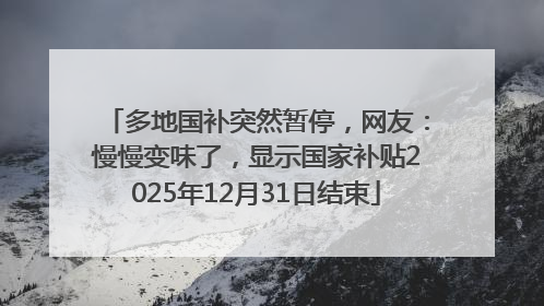 多地国补突然暂停，网友：慢慢变味了，显示国家补贴2025年12月31日结束