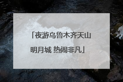 夜游乌鲁木齐天山明月城 热闹非凡