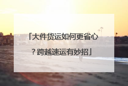 大件货运如何更省心？跨越速运有妙招