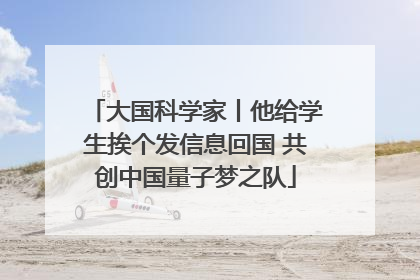 大国科学家丨他给学生挨个发信息回国 共创中国量子梦之队