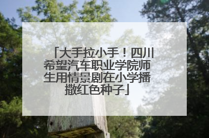 大手拉小手！四川希望汽车职业学院师生用情景剧在小学播撒红色种子