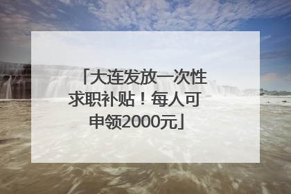 大连发放一次性求职补贴！每人可申领2000元