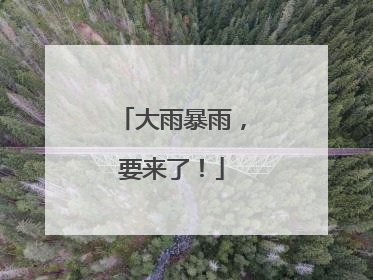 大雨暴雨，要来了！
