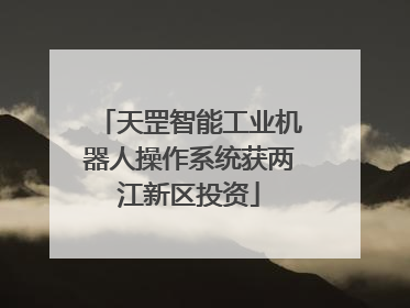 天罡智能工业机器人操作系统获两江新区投资