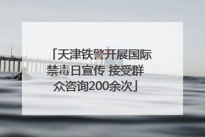 天津铁警开展国际禁毒日宣传 接受群众咨询200余次