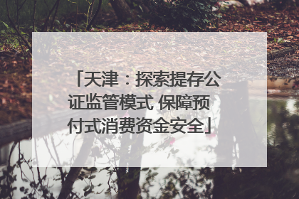 天津：探索提存公证监管模式 保障预付式消费资金安全