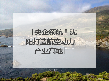 央企领航！沈阳打造航空动力产业高地