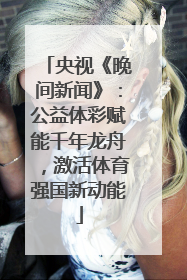 央视《晚间新闻》：公益体彩赋能千年龙舟，激活体育强国新动能
