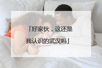 好家伙，这还是我认识的武汉吗
