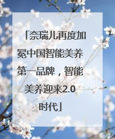 奈瑞儿再度加冕中国智能美养第一品牌，智能美养迎来2.0时代
