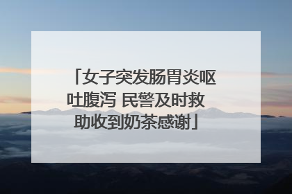 女子突发肠胃炎呕吐腹泻 民警及时救助收到奶茶感谢