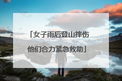 女子雨后登山摔伤 他们合力紧急救助