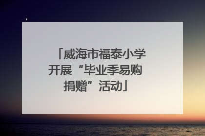 威海市福泰小学开展“毕业季易购捐赠”活动