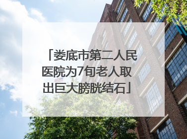 娄底市第二人民医院为7旬老人取出巨大膀胱结石