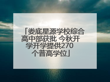 娄底星源学校综合高中部获批 今秋开学开学提供270 个普高学位