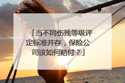 当不同伤残等级评定标准并存，保险公司该如何赔付？