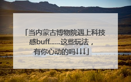当内蒙古博物院遇上科技感buff……这些玩法，有你心动的吗↓↓↓