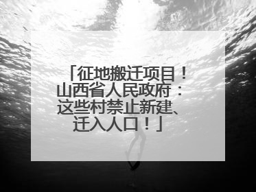 征地搬迁项目！山西省人民政府：这些村禁止新建、迁入人口！