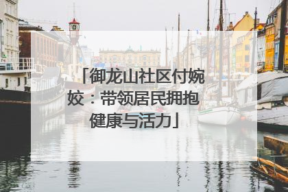 御龙山社区付婉姣：带领居民拥抱健康与活力