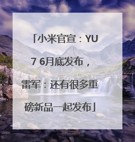 小米官宣：YU7 6月底发布，雷军：还有很多重磅新品一起发布