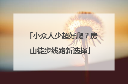 小众人少超好爬？房山徒步线路新选择