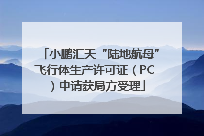 小鹏汇天“陆地航母”飞行体生产许可证（PC）申请获局方受理