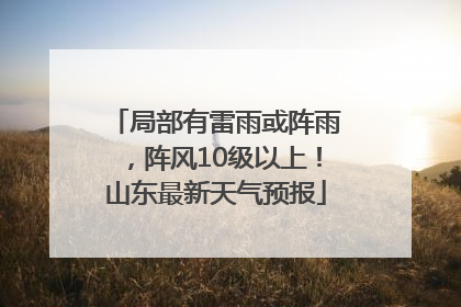 局部有雷雨或阵雨，阵风10级以上！山东最新天气预报