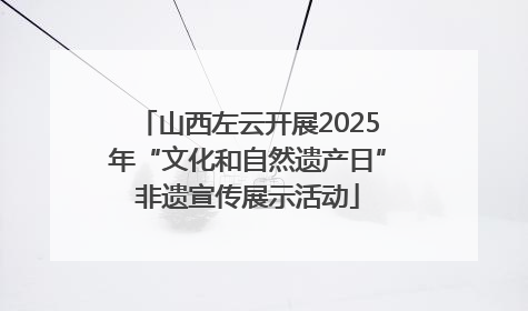 山西左云开展2025年“文化和自然遗产日”非遗宣传展示活动