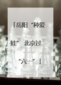 岳阳“种爱娃” 北京过“六一”