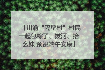 川渝“隔壁村”村民一起包粽子、拔河、抬幺妹 预祝端午安康