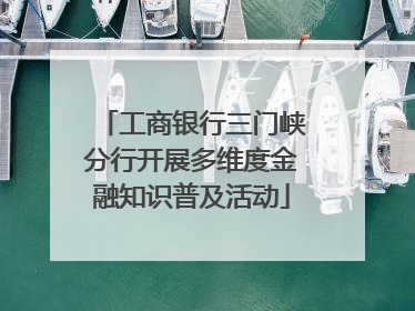 工商银行三门峡分行开展多维度金融知识普及活动