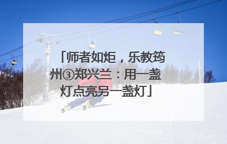 师者如炬，乐教筠州③郑兴兰：用一盏灯点亮另一盏灯