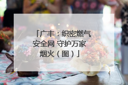 广丰：织密燃气安全网 守护万家烟火（图）