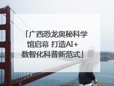 广西恐龙奥秘科学馆启幕 打造AI+数智化科普新范式