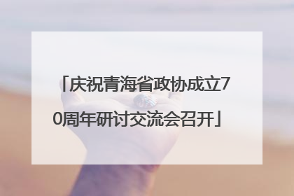 庆祝青海省政协成立70周年研讨交流会召开