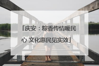 庆安：粽香传情暖民心 文化惠民见实效