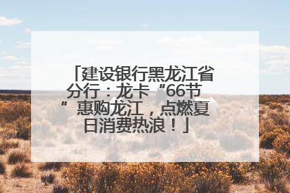 建设银行黑龙江省分行：龙卡“66节”惠购龙江，点燃夏日消费热浪！